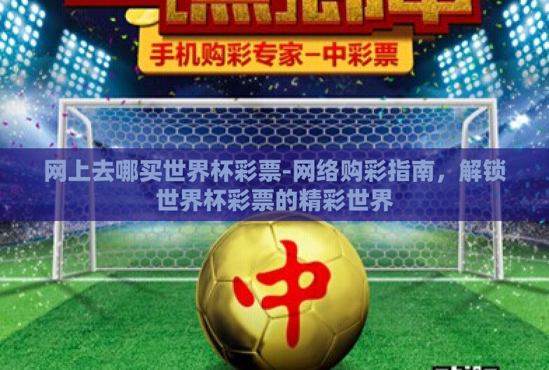 网上去哪买世界杯彩票-网络购彩指南,解锁世界杯彩票的精彩世界 网上去哪买世界杯彩票-网络购彩指南,解锁世界杯彩票的精彩世界