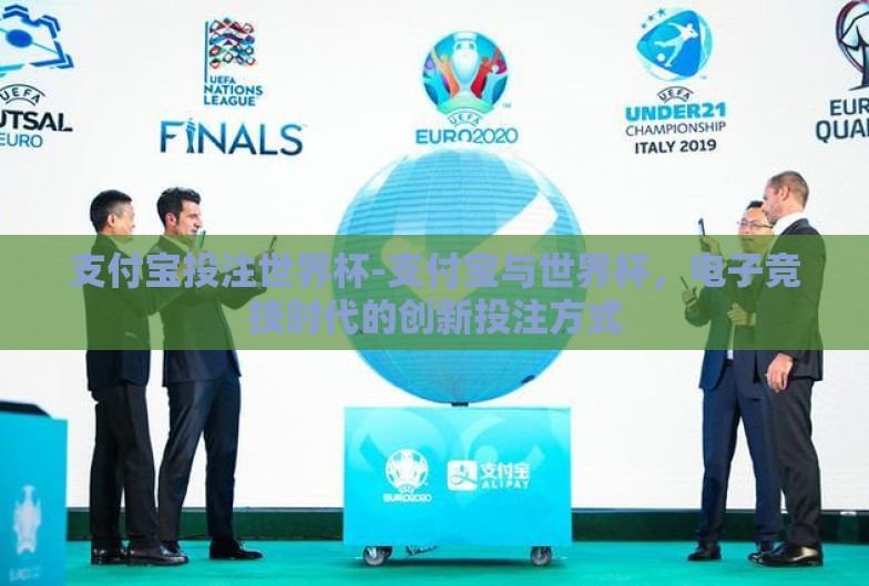 支付宝投注世界杯-支付宝与世界杯,电子竞技时代的创新投注方式 支付宝投注世界杯-支付宝与世界杯,电子竞技时代的创新投注方式