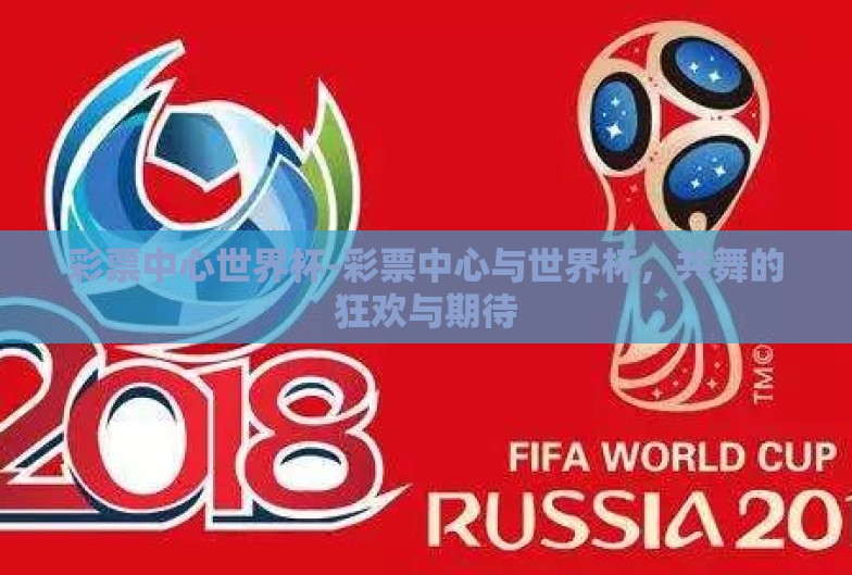 彩票中心世界杯-彩票中心与世界杯,共舞的狂欢与期待 彩票中心世界杯-彩票中心与世界杯,共舞的狂欢与期待