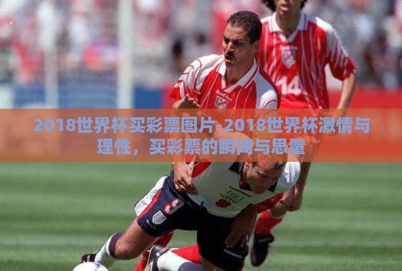 2018世界杯买彩票图片-2018世界杯激情与理性，买彩票的瞬间与思量