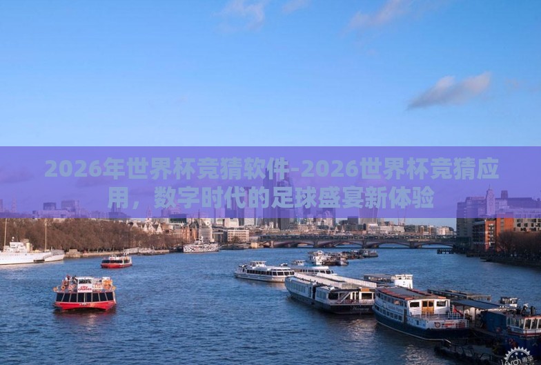 2026年世界杯竞猜软件-2026世界杯竞猜应用,数字时代的足球盛宴新体验 2026年世界杯竞猜软件-2026世界杯竞猜应用,数字时代的足球盛宴新体验