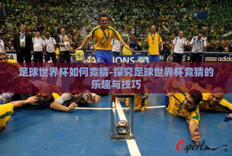 足球世界杯如何竞猜-探究足球世界杯竞猜的乐趣与技巧