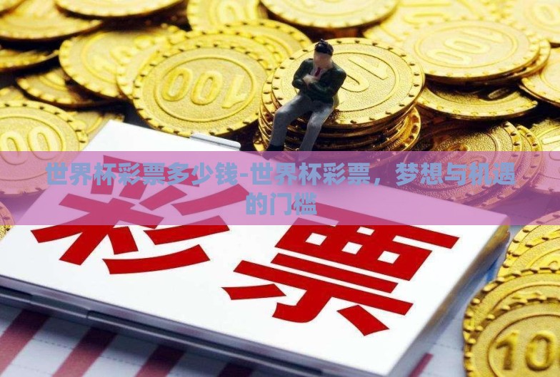世界杯彩票多少钱-世界杯彩票,梦想与机遇的门槛 世界杯彩票多少钱-世界杯彩票,梦想与机遇的门槛