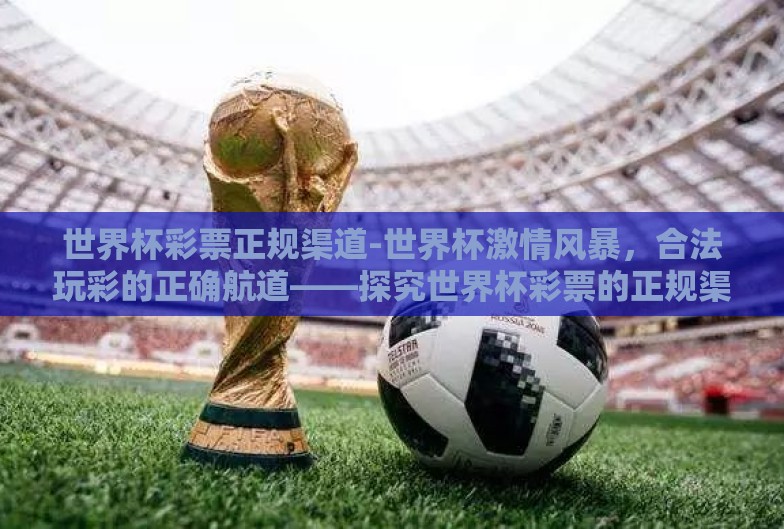 世界杯彩票正规渠道-世界杯激情风暴,合法玩彩的正确航道——探究世界杯彩票的正规渠道 世界杯彩票正规渠道-世界杯激情风暴,合法玩彩的正确航道——探究世界杯彩票的正规渠道