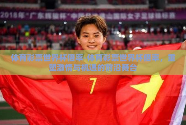 体育彩票世界杯倍率-体育彩票世界杯倍率,重塑激情与机遇的前沿舞台 体育彩票世界杯倍率-体育彩票世界杯倍率,重塑激情与机遇的前沿舞台