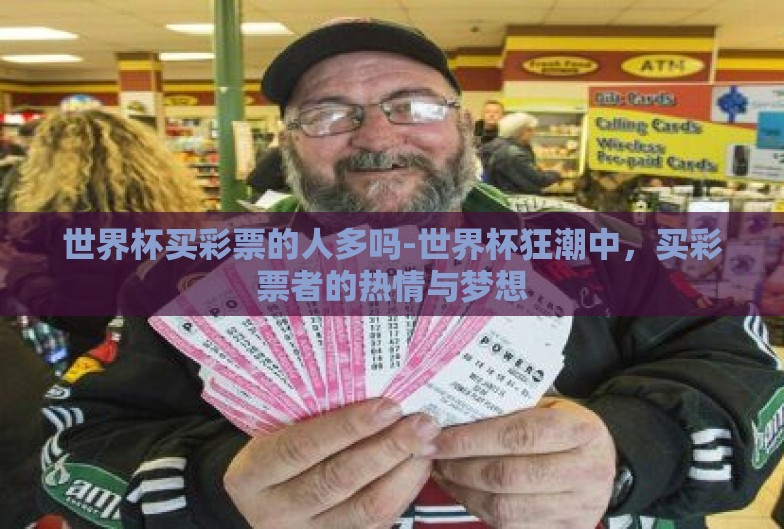 世界杯买彩票的人多吗-世界杯狂潮中,买彩票者的热情与梦想 世界杯买彩票的人多吗-世界杯狂潮中,买彩票者的热情与梦想