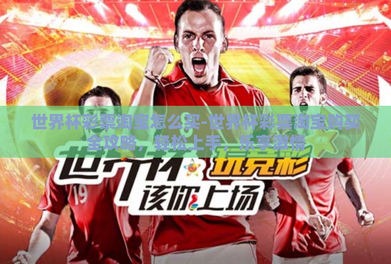世界杯彩票淘宝怎么买-世界杯彩票淘宝购买全攻略,轻松上手,乐享激情 世界杯彩票淘宝怎么买-世界杯彩票淘宝购买全攻略,轻松上手,乐享激情