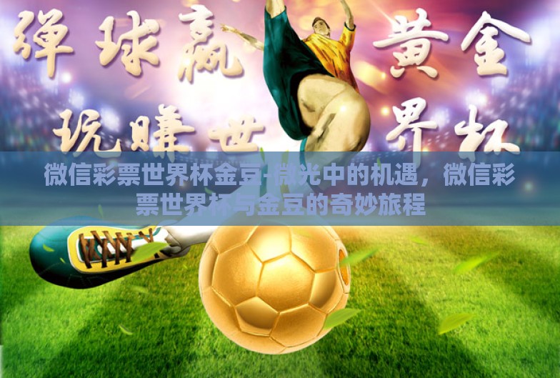 微信彩票世界杯金豆-微光中的机遇,微信彩票世界杯与金豆的奇妙旅程 微信彩票世界杯金豆-微光中的机遇,微信彩票世界杯与金豆的奇妙旅程