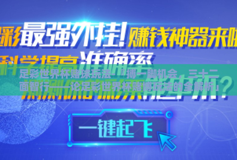 足彩世界杯赌球玩法-『搏一脚机会,三十二面智行——论足彩世界杯赌博玩法的全解析」 足彩世界杯赌球玩法-『搏一脚机会,三十二面智行——论足彩世界杯赌博玩法的全解析」