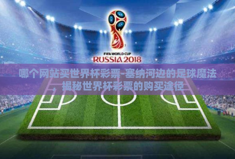 哪个网站买世界杯彩票-塞纳河边的足球魔法,揭秘世界杯彩票的购买途径 哪个网站买世界杯彩票-塞纳河边的足球魔法,揭秘世界杯彩票的购买途径