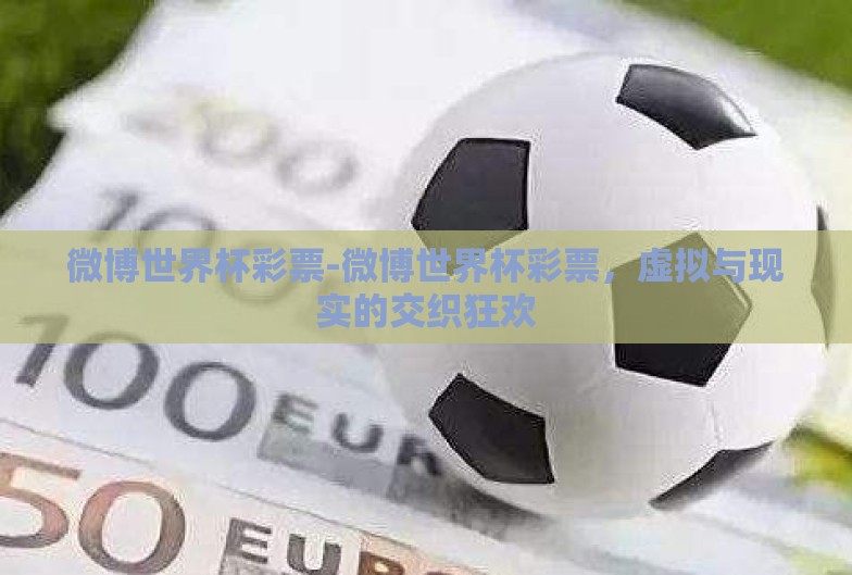 微博世界杯彩票-微博世界杯彩票,虚拟与现实的交织狂欢 微博世界杯彩票-微博世界杯彩票,虚拟与现实的交织狂欢