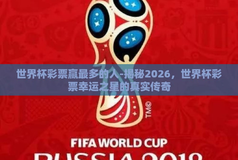 世界杯彩票赢最多的人-揭秘2026,世界杯彩票幸运之星的真实传奇 世界杯彩票赢最多的人-揭秘2026,世界杯彩票幸运之星的真实传奇