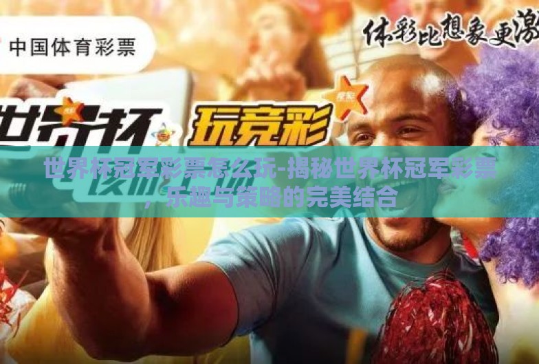 世界杯冠军彩票怎么玩-揭秘世界杯冠军彩票,乐趣与策略的完美结合 世界杯冠军彩票怎么玩-揭秘世界杯冠军彩票,乐趣与策略的完美结合