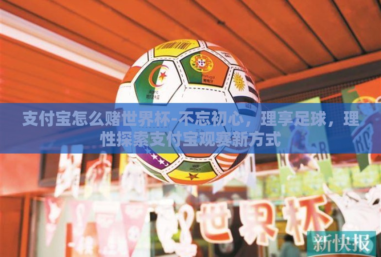 支付宝怎么赌世界杯-不忘初心,理享足球,理性探索支付宝观赛新方式 支付宝怎么赌世界杯-不忘初心,理享足球,理性探索支付宝观赛新方式