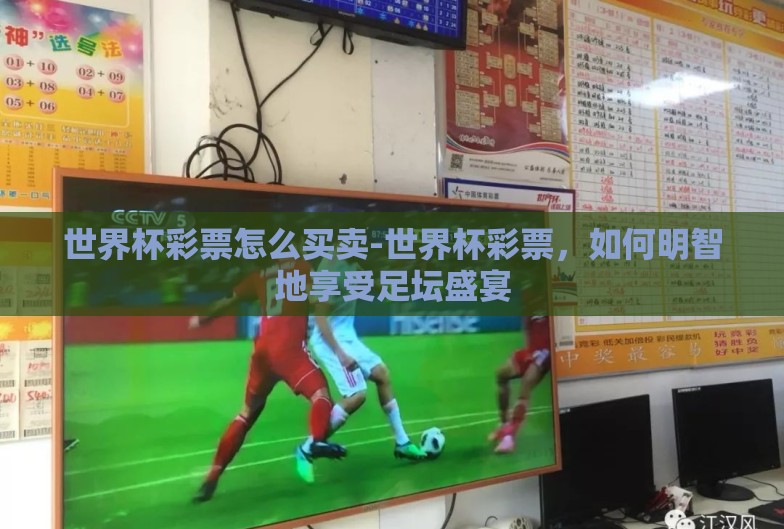 世界杯彩票怎么买卖-世界杯彩票,如何明智地享受足坛盛宴 世界杯彩票怎么买卖-世界杯彩票,如何明智地享受足坛盛宴