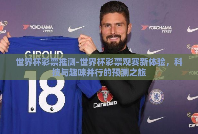 世界杯彩票推测-世界杯彩票观赛新体验,科技与趣味并行的预测之旅 世界杯彩票推测-世界杯彩票观赛新体验,科技与趣味并行的预测之旅