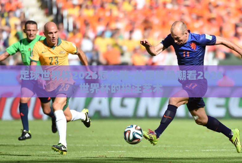 足球世界杯2026怎么赌-从足球热潮看2026世界杯的投注艺术