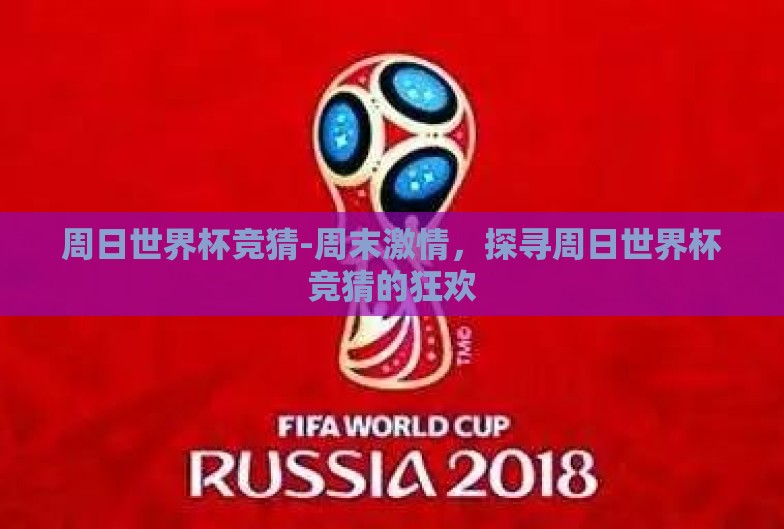 周日世界杯竞猜-周末激情,探寻周日世界杯竞猜的狂欢 周日世界杯竞猜-周末激情,探寻周日世界杯竞猜的狂欢