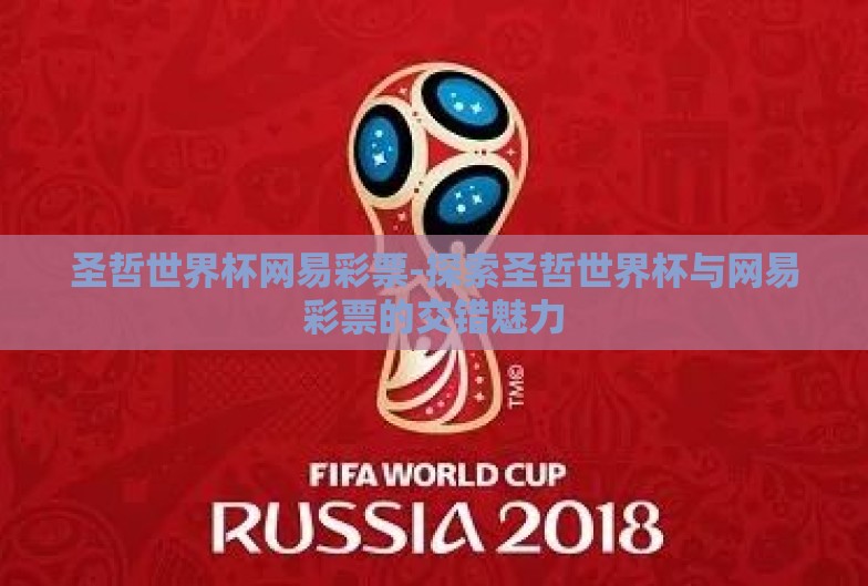 圣哲世界杯网易彩票-探索圣哲世界杯与网易彩票的交错魅力 圣哲世界杯网易彩票-探索圣哲世界杯与网易彩票的交错魅力