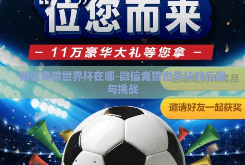 微信竞猜世界杯在哪-微信竞猜世界杯的乐趣与挑战 微信竞猜世界杯在哪-微信竞猜世界杯的乐趣与挑战