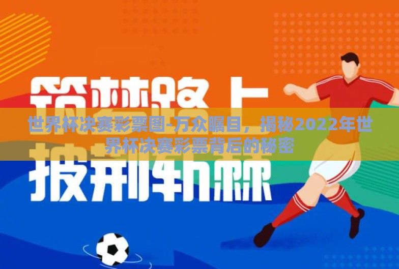 世界杯决赛彩票图-万众瞩目,揭秘2022年世界杯决赛彩票背后的秘密 世界杯决赛彩票图-万众瞩目,揭秘2022年世界杯决赛彩票背后的秘密