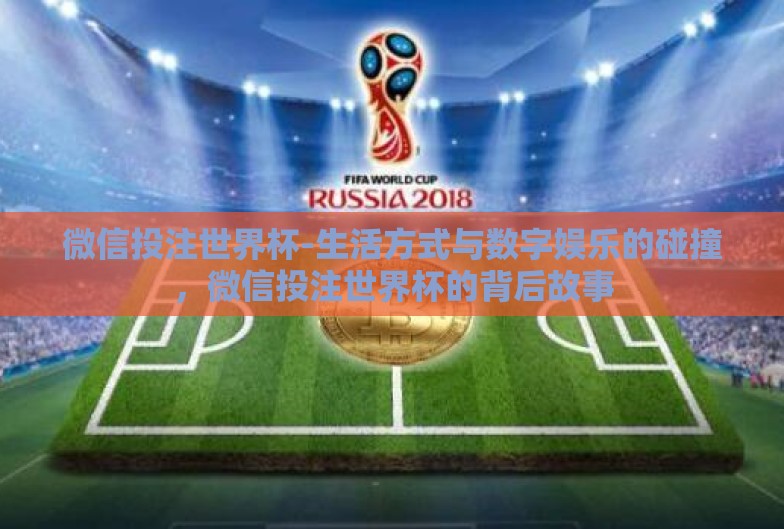 微信投注世界杯-生活方式与数字娱乐的碰撞，微信投注世界杯的背后故事