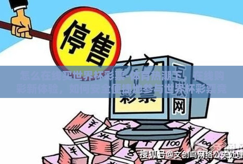 怎么在线买世界杯彩票-体育热潮下，在线购彩新体验，如何安全便捷地参与世界杯彩票竞猜
