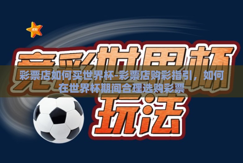 彩票店如何买世界杯-彩票店购彩指引，如何在世界杯期间合理选购彩票