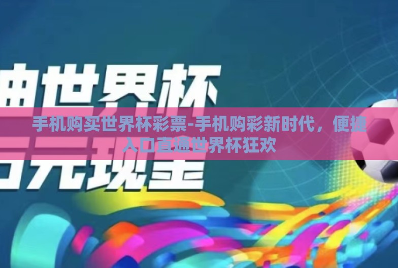 手机购买世界杯彩票-手机购彩新时代，便捷入口直通世界杯狂欢