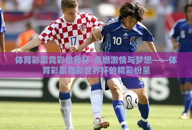 体育彩票竞彩世界杯-点燃激情与梦想——体育彩票竞彩世界杯的精彩纷呈
