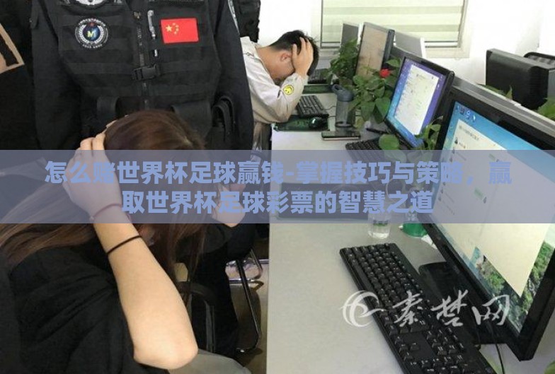 怎么赌世界杯足球赢钱-掌握技巧与策略，赢取世界杯足球彩票的智慧之道