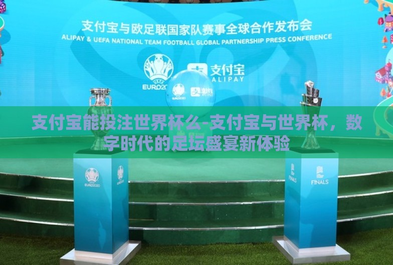 支付宝能投注世界杯么-支付宝与世界杯,数字时代的足坛盛宴新体验 支付宝能投注世界杯么-支付宝与世界杯,数字时代的足坛盛宴新体验