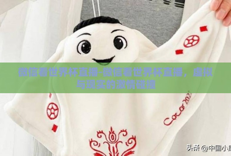 微信看世界杯直播-微信看世界杯直播，虚拟与现实的激情碰撞