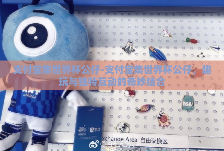支付宝集世界杯公仔-支付宝集世界杯公仔，趣玩与独特互动的奇妙结合