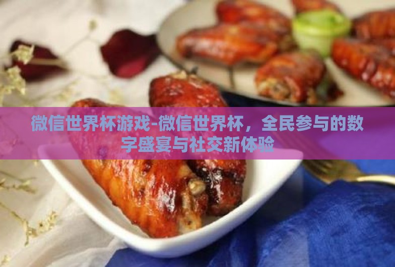 微信世界杯游戏-微信世界杯,全民参与的数字盛宴与社交新体验 微信世界杯游戏-微信世界杯,全民参与的数字盛宴与社交新体验