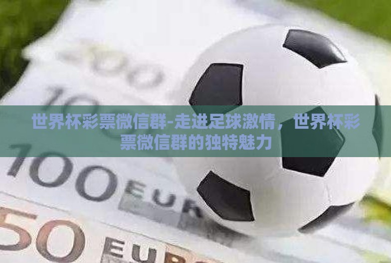 世界杯彩票微信群-走进足球激情，世界杯彩票微信群的独特魅力