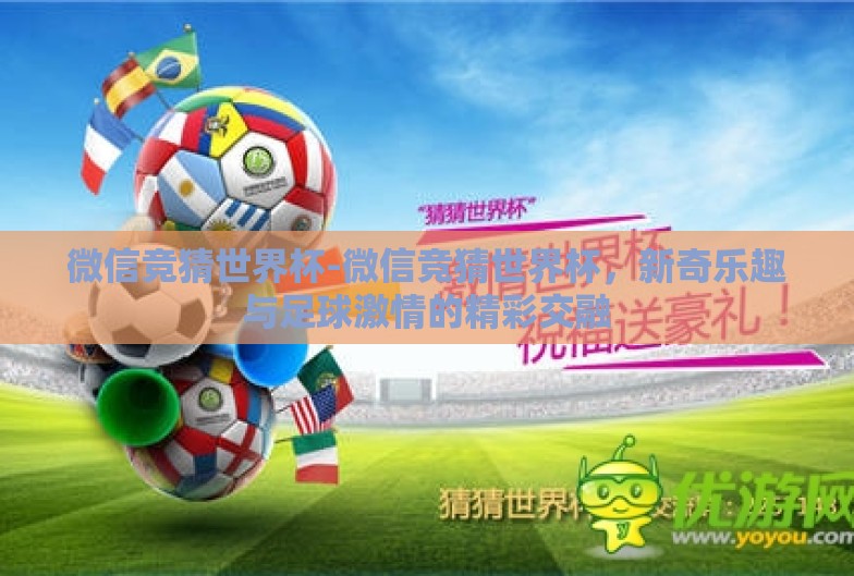 微信竞猜世界杯-微信竞猜世界杯，新奇乐趣与足球激情的精彩交融
