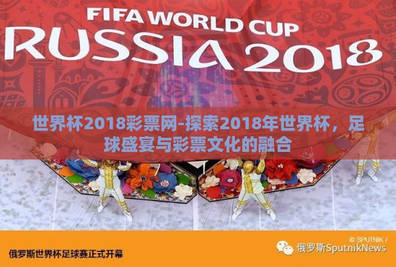世界杯2018彩票网-探索2018年世界杯，足球盛宴与彩票文化的融合