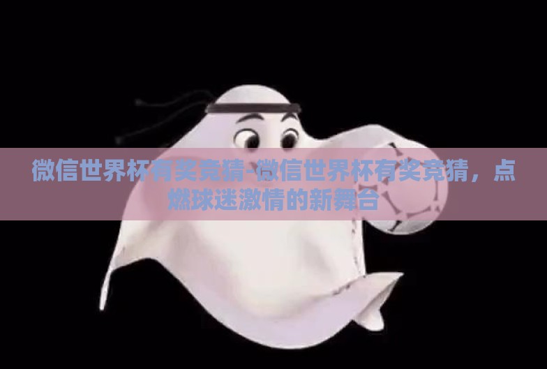 微信世界杯有奖竞猜-微信世界杯有奖竞猜，点燃球迷激情的新舞台