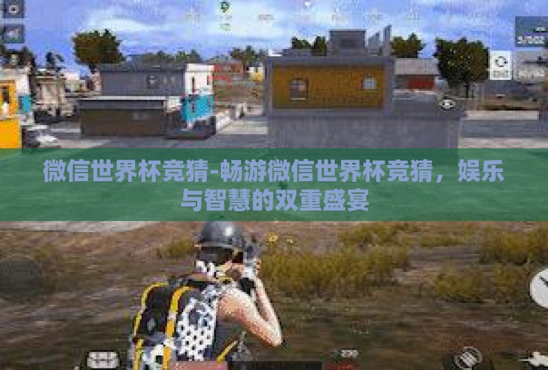 微信世界杯竞猜-畅游微信世界杯竞猜，娱乐与智慧的双重盛宴