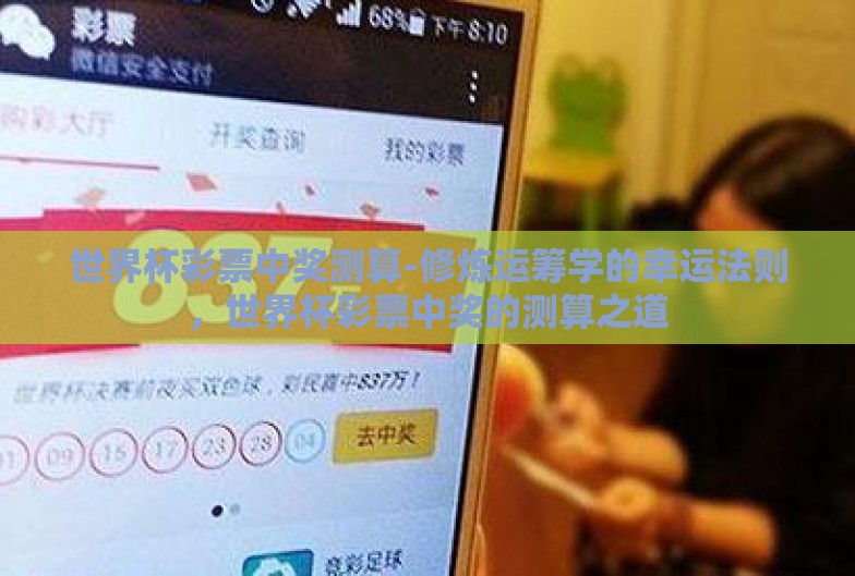 世界杯彩票中奖测算-修炼运筹学的幸运法则，世界杯彩票中奖的测算之道