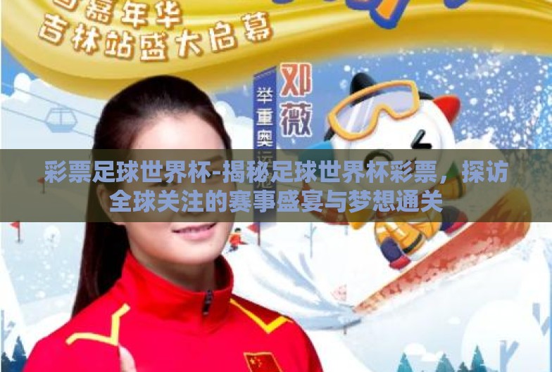 彩票足球世界杯-揭秘足球世界杯彩票，探访全球关注的赛事盛宴与梦想通关
