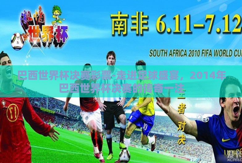 巴西世界杯决赛彩票-走进足球盛宴,2014年巴西世界杯决赛的传奇一注 巴西世界杯决赛彩票-走进足球盛宴,2014年巴西世界杯决赛的传奇一注