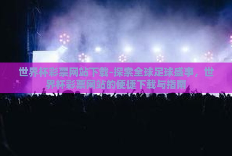 世界杯彩票网站下载-探索全球足球盛事，世界杯彩票网站的便捷下载与指南