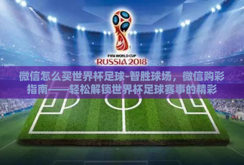 微信怎么买世界杯足球-智胜球场，微信购彩指南——轻松解锁世界杯足球赛事的精彩
