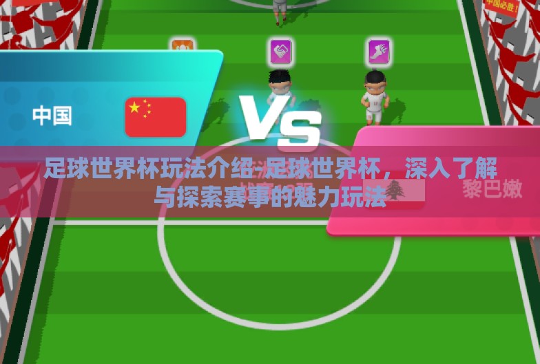 足球世界杯玩法介绍-足球世界杯，深入了解与探索赛事的魅力玩法