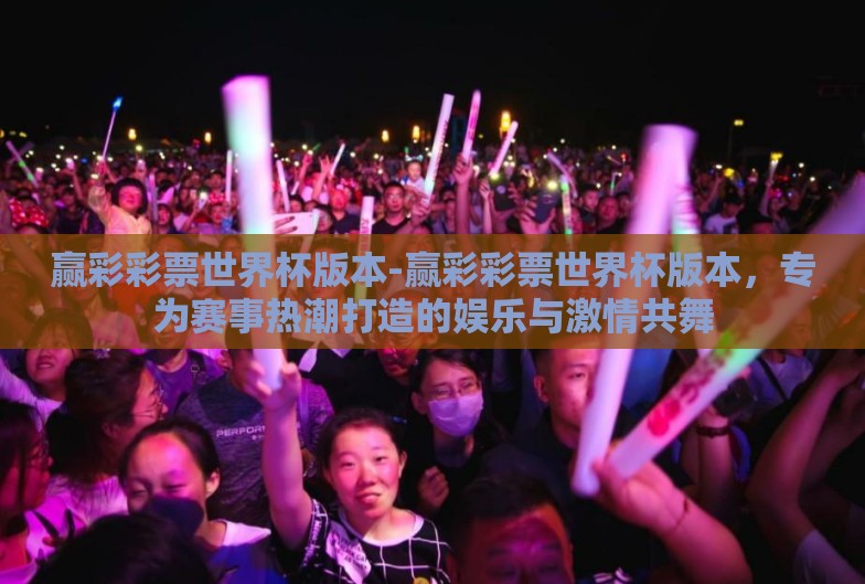 赢彩彩票世界杯版本-赢彩彩票世界杯版本，专为赛事热潮打造的娱乐与激情共舞