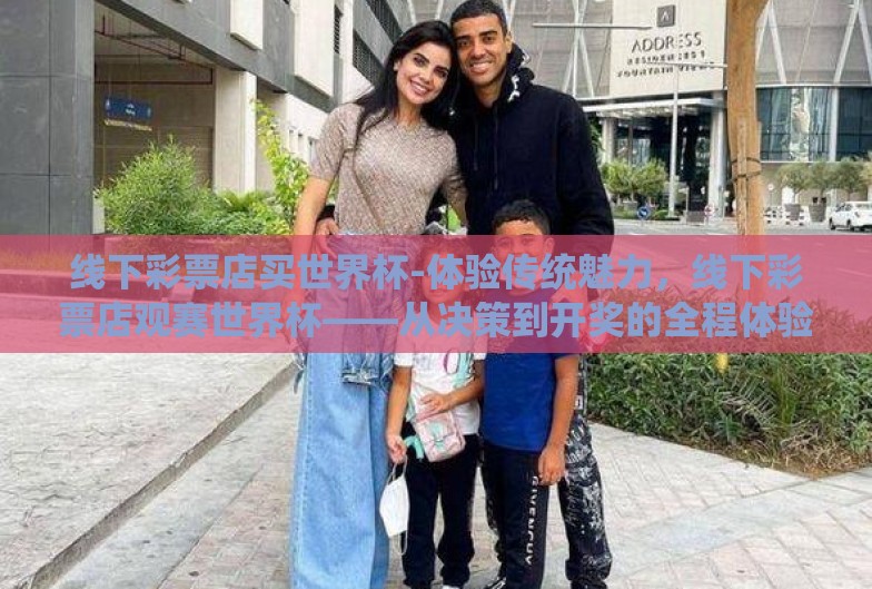 线下彩票店买世界杯-体验传统魅力，线下彩票店观赛世界杯——从决策到开奖的全程体验