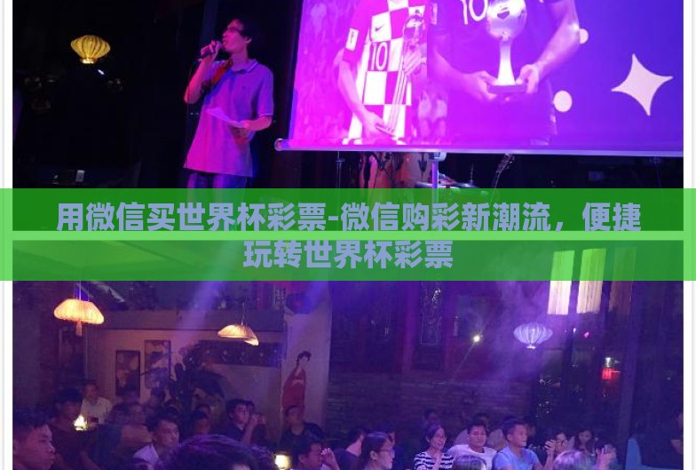 用微信买世界杯彩票-微信购彩新潮流，便捷玩转世界杯彩票
