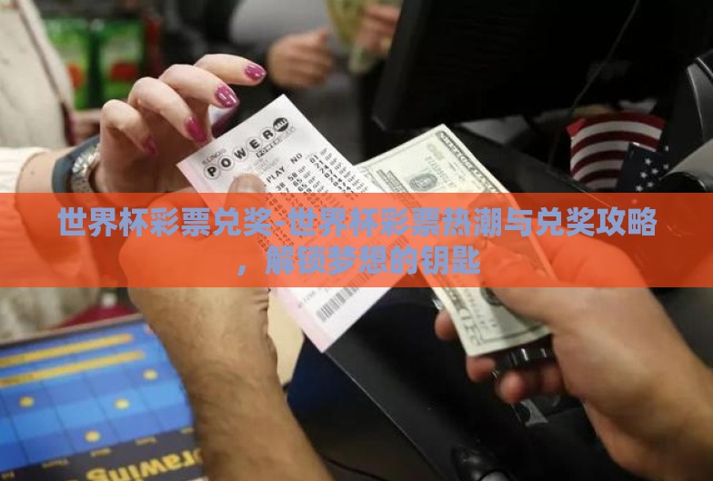世界杯彩票兑奖-世界杯彩票热潮与兑奖攻略，解锁梦想的钥匙